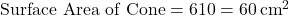\text{Surface Area of Cone} = π × 6 × 10 = 60π \, \text{cm}^2