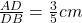 \frac { AD }{ DB } =\frac { 3 }{ 5 } cm