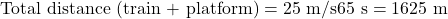 \text{Total distance (train + platform)} = 25\ \text{m/s} × 65\ \text{s} = 1625\ \text{m}