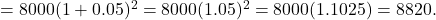=8000(1+0.05)^2 =8000(1.05)^2 =8000(1.1025)=8820.
