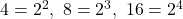 4=2^2,\ 8=2^3,\ 16=2^4