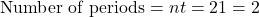 \text{Number of periods} = n × t = 2 × 1 = 2
