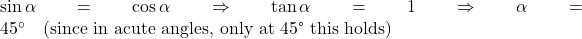 \sin\alpha = \cos\alpha \Rightarrow \tan\alpha = 1 \Rightarrow \alpha = 45^\circ \quad \text{(since in acute angles, only at 45&deg; this holds)}
