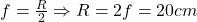 f = \frac{R}{2} \Rightarrow R = 2f = 20cm