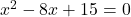 x^2 - 8x + 15 = 0