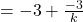 = -3 + \frac{-3}{k}