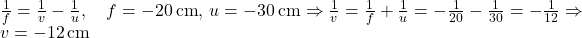 \frac{1}{f} = \frac{1}{v} - \frac{1}{u}, \quad f = -20\,\text{cm},\, u = -30\,\text{cm} \Rightarrow \frac{1}{v} = \frac{1}{f} + \frac{1}{u} = -\frac{1}{20} - \frac{1}{30} = -\frac{1}{12} \Rightarrow v = -12\,\text{cm}