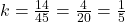 k = \frac{1 × 4}{4 × 5} = \frac{4}{20} = \frac{1}{5}