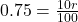 0.75 = \frac{10r}{100}