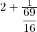 2+\frac1{\displaystyle\frac{69}{16}}