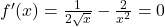 f'(x)=\frac{1}{2\sqrt{x}} - \frac{2}{x^2} =0