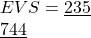 EVS=\underline { 235 } \\ \quad \quad \quad \quad \quad \underline { 744 }
