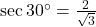 \sec30^\circ = \frac{2}{\sqrt{3}}