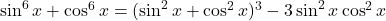 \sin^6 x + \cos^6 x = (\sin^2 x + \cos^2 x)^3 -3\sin^2 x\cos^2 x