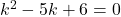 k^2 -5k +6 =0