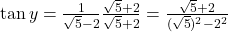 \tan y = \frac{1}{\sqrt{5} - 2} × \frac{\sqrt{5} + 2}{\sqrt{5} + 2} = \frac{\sqrt{5} + 2}{(\sqrt{5})^2 - 2^2}