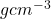 gcm^{-3}