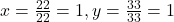 x = \frac{22}{22} = 1, y = \frac{33}{33} = 1