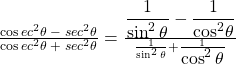 Rendered by QuickLaTeX.com \frac{\cos ec^2\theta\;-\;sec^2\theta}{\cos ec^2\theta\;+\;sec^2\theta} = \frac{\displaystyle\frac1{\sin^2\theta}-\frac1{{\displaystyle\cos}^2\theta}}{\frac1{\sin^2\theta}+\frac1{\textstyle\cos^2\theta}}