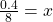 \frac{0.4}8=x