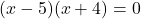 (x - 5)(x + 4) = 0