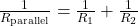 \frac{1}{R_{\text{parallel}}} = \frac{1}{R_1} + \frac{1}{R_2}