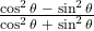 Rendered by QuickLaTeX.com \frac{\cos^2\theta\;-\;\sin^2\theta}{\cos^2\theta\;+\;\sin^2\theta}