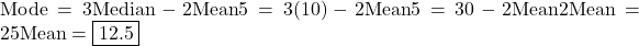 \text{Mode} = 3 &times; \text{Median} - 2 &times; \text{Mean}   ⇒ 5 = 3(10) - 2 &times; \text{Mean}   ⇒ 5 = 30 - 2 &times; \text{Mean}   ⇒ 2 &times; \text{Mean} = 25 ⇒ \text{Mean} = \boxed{12.5}