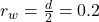 r_w = \frac{d}{2} = 0.2