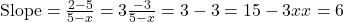\text{Slope} = \frac{2 - 5}{5 - x} = 3 ⇒ \frac{-3}{5 - x} = 3 ⇒ -3 = 15 - 3x ⇒ x = 6