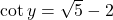 \cot y = \sqrt{5} - 2
