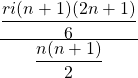 \frac{\displaystyle\frac{ri(n+1)(2n+1)}6}{\displaystyle\frac{n(n+1)}2}