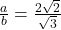 \frac{a}{b} = \frac{2\sqrt{2}}{\sqrt{3}}