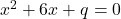 x^2 + 6x + q = 0