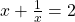 x+\frac { 1 }{ x } =2