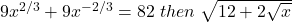 9x^{2/3}+9x^{-2/3}=82\;then\;\sqrt{12+2\sqrt x}