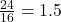 \frac{24}{16} = 1.5
