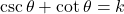 \csc \theta + \cot \theta = k
