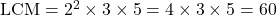 \text{LCM} = 2^2 \times 3 \times 5 = 4 \times 3 \times 5 = 60