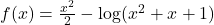 f(x) = \frac{x^2}{2} - \log(x^2+x+1)