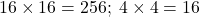 16\times16=256;\;4\times4=16