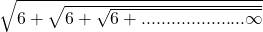 \sqrt{6+\sqrt{6+\sqrt{6+.....................\infty}}}