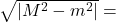 \sqrt{|M^2 - m^2|} =