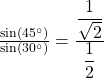 \frac{\sin\left(45^\circ\right)}{\sin\left(30^\circ\right)}=\frac{\displaystyle\frac1{\sqrt2}}{\displaystyle\frac12}