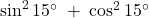 \sin^215^\circ\;+\;\cos^215^\circ