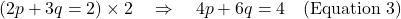 (2p + 3q = 2) \times 2 \quad \Rightarrow \quad 4p + 6q = 4 \quad \text{(Equation 3)}