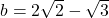 b = 2\sqrt{2}-\sqrt{3}