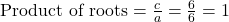 \text{Product of roots} = \frac{c}{a} = \frac{6}{6} = 1
