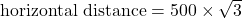\text{horizontal distance} = 500 \times \sqrt{3}