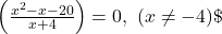 \left( \frac{x^2 - x - 20}{x + 4} \right) = 0,\ (x \ne -4)\